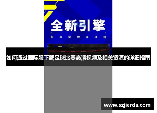 如何通过国际服下载足球比赛高清视频及相关资源的详细指南